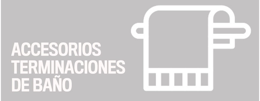 ACCESORIOS TERMINACIONES DE BAÑO